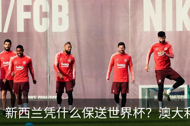 新西兰凭什么保送世界杯？澳大利亚凭什么还留亚洲？